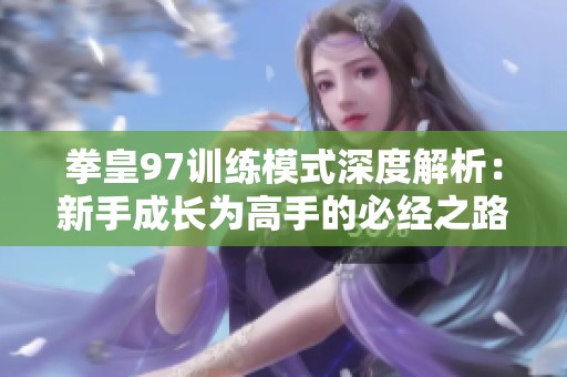 拳皇97训练模式深度解析：新手成长为高手的必经之路