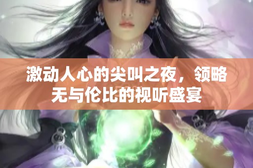激动人心的尖叫之夜，领略无与伦比的视听盛宴
