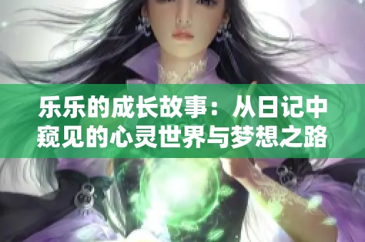 乐乐的成长故事：从日记中窥见的心灵世界与梦想之路