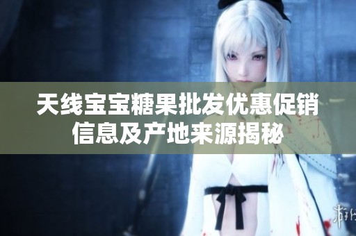 天线宝宝糖果批发优惠促销信息及产地来源揭秘