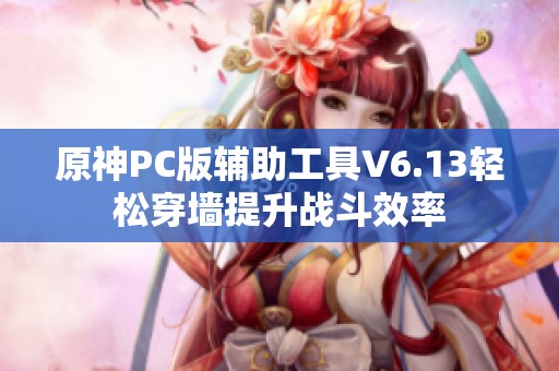 原神PC版辅助工具V6.13轻松穿墙提升战斗效率