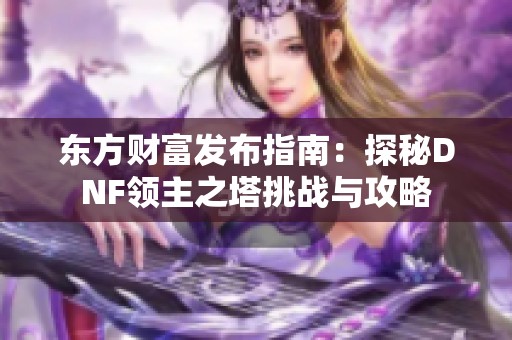 东方财富发布指南：探秘DNF领主之塔挑战与攻略