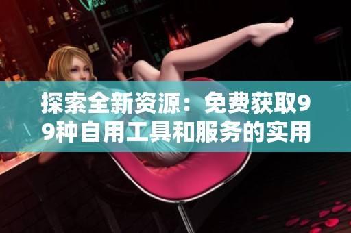 探索全新资源：免费获取99种自用工具和服务的实用指南