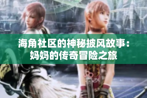 海角社区的神秘披风故事：妈妈的传奇冒险之旅