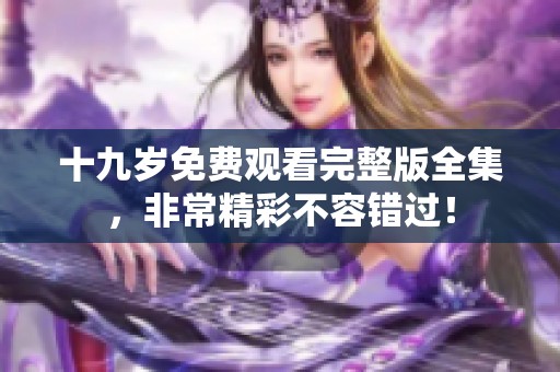 十九岁免费观看完整版全集，非常精彩不容错过！