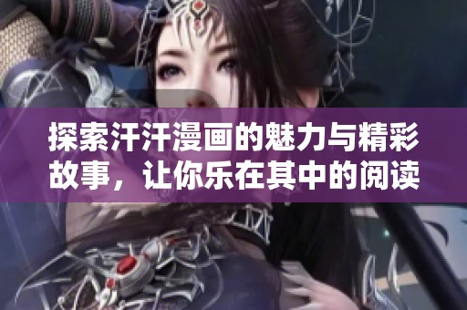 探索汗汗漫画的魅力与精彩故事，让你乐在其中的阅读体验