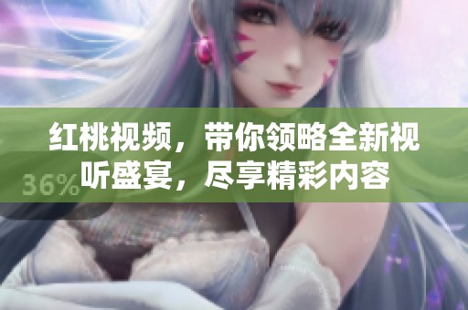 红桃视频，带你领略全新视听盛宴，尽享精彩内容
