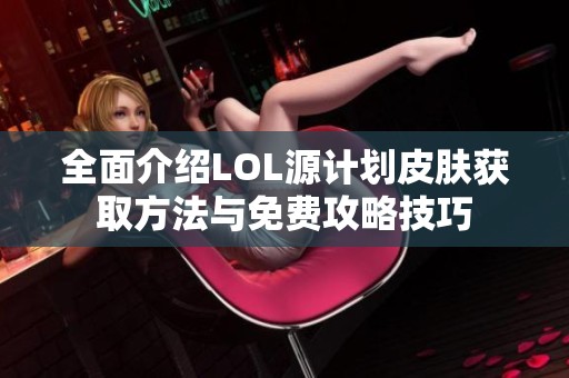 全面介绍LOL源计划皮肤获取方法与免费攻略技巧