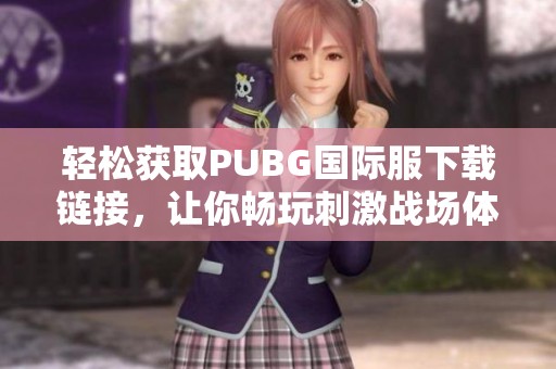 轻松获取PUBG国际服下载链接，让你畅玩刺激战场体验