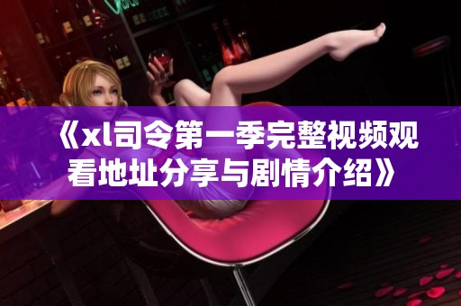 《xl司令第一季完整视频观看地址分享与剧情介绍》
