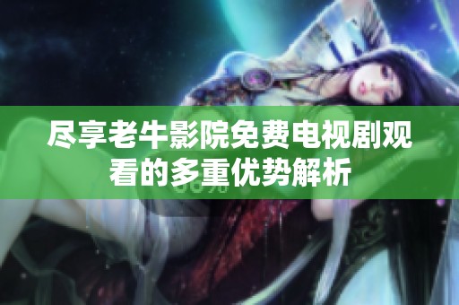 尽享老牛影院免费电视剧观看的多重优势解析