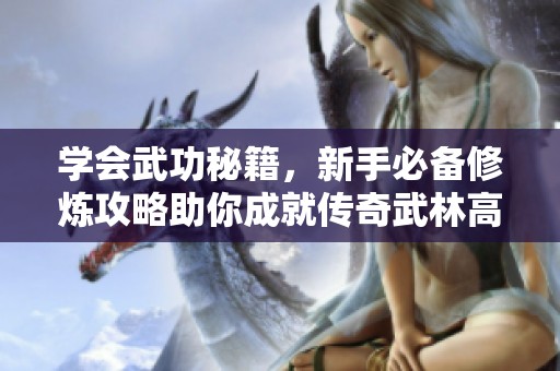 学会武功秘籍，新手必备修炼攻略助你成就传奇武林高手