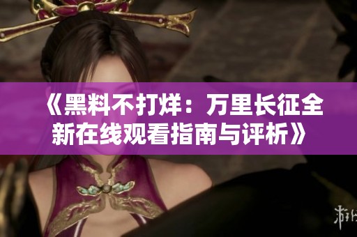 《黑料不打烊：万里长征全新在线观看指南与评析》