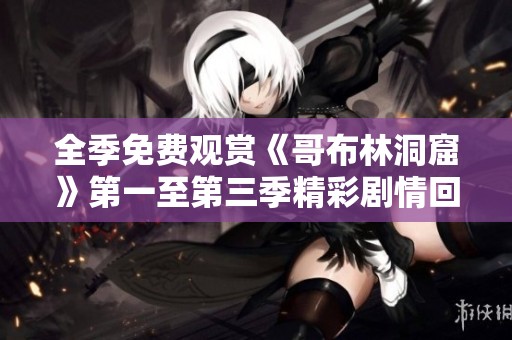 全季免费观赏《哥布林洞窟》第一至第三季精彩剧情回顾