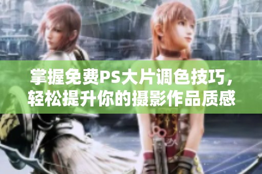 掌握免费PS大片调色技巧，轻松提升你的摄影作品质感