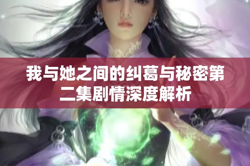 我与她之间的纠葛与秘密第二集剧情深度解析
