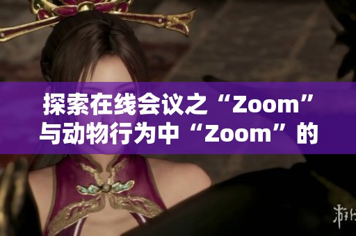 探索在线会议之“Zoom”与动物行为中“Zoom”的奇妙联系