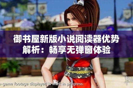 御书屋新版小说阅读器优势解析：畅享无弹窗体验