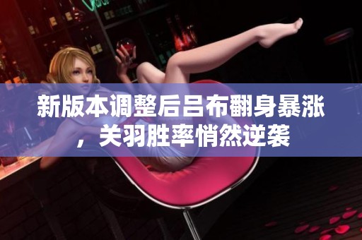 新版本调整后吕布翻身暴涨，关羽胜率悄然逆袭