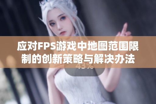 应对FPS游戏中地图范围限制的创新策略与解决办法