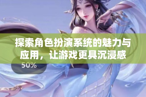 探索角色扮演系统的魅力与应用，让游戏更具沉浸感
