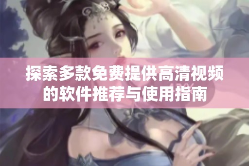 探索多款免费提供高清视频的软件推荐与使用指南