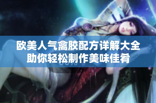 欧美人气禽胶配方详解大全助你轻松制作美味佳肴