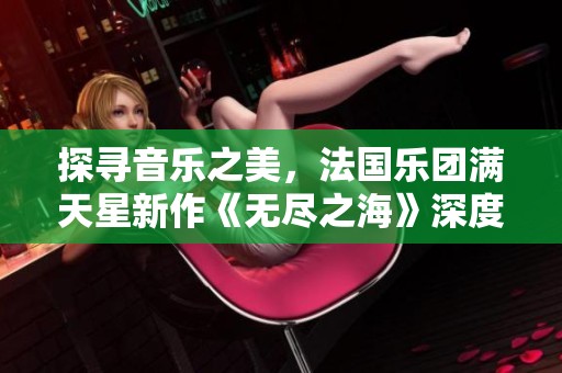 探寻音乐之美，法国乐团满天星新作《无尽之海》深度解析