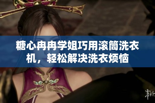 糖心冉冉学姐巧用滚筒洗衣机，轻松解决洗衣烦恼