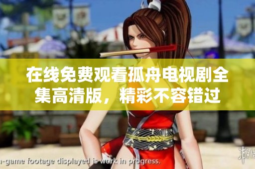 在线免费观看孤舟电视剧全集高清版，精彩不容错过