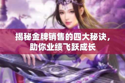 揭秘金牌销售的四大秘诀，助你业绩飞跃成长