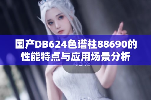 国产DB624色谱柱88690的性能特点与应用场景分析