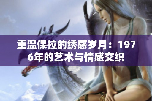 重温保拉的绣感岁月：1976年的艺术与情感交织