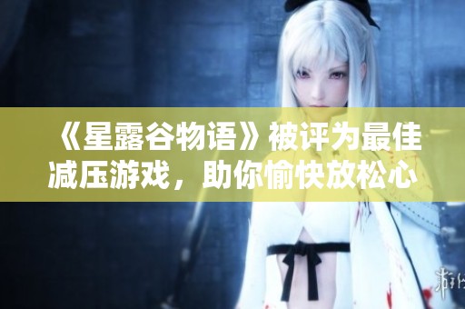 《星露谷物语》被评为最佳减压游戏，助你愉快放松心情