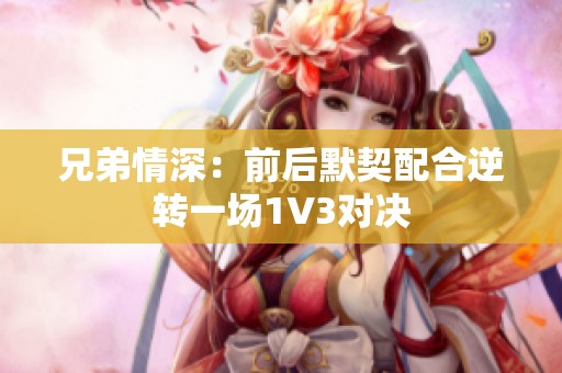 兄弟情深：前后默契配合逆转一场1V3对决