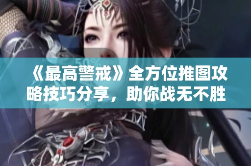 《最高警戒》全方位推图攻略技巧分享，助你战无不胜