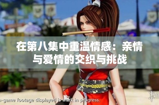 在第八集中重温情感：亲情与爱情的交织与挑战