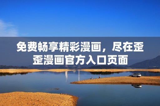 免费畅享精彩漫画，尽在歪歪漫画官方入口页面