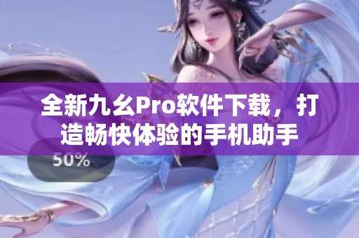 全新九幺Pro软件下载，打造畅快体验的手机助手