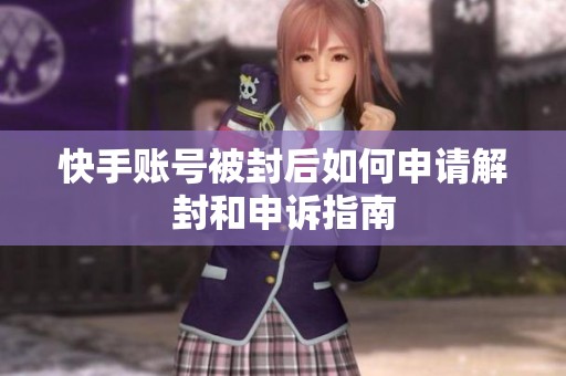 快手账号被封后如何申请解封和申诉指南