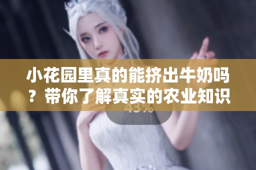 小花园里真的能挤出牛奶吗？带你了解真实的农业知识