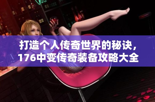 打造个人传奇世界的秘诀，176中变传奇装备攻略大全！