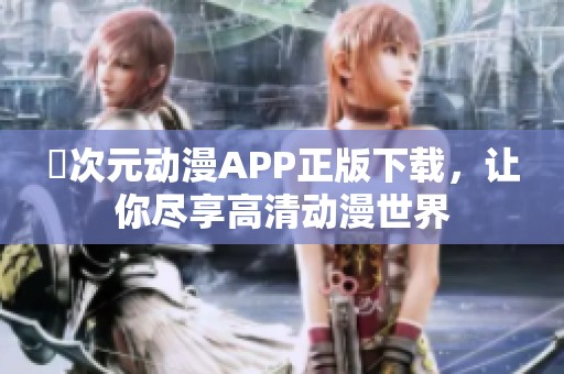 囧次元动漫APP正版下载，让你尽享高清动漫世界