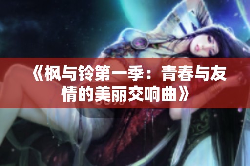 《枫与铃第一季：青春与友情的美丽交响曲》