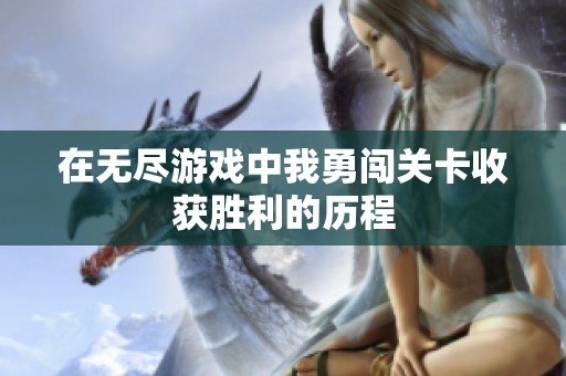 在无尽游戏中我勇闯关卡收获胜利的历程