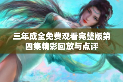 三年成全免费观看完整版第四集精彩回放与点评
