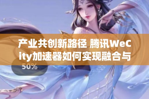 产业共创新路径 腾讯WeCity加速器如何实现融合与突破