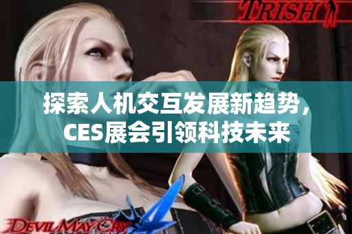 探索人机交互发展新趋势，CES展会引领科技未来