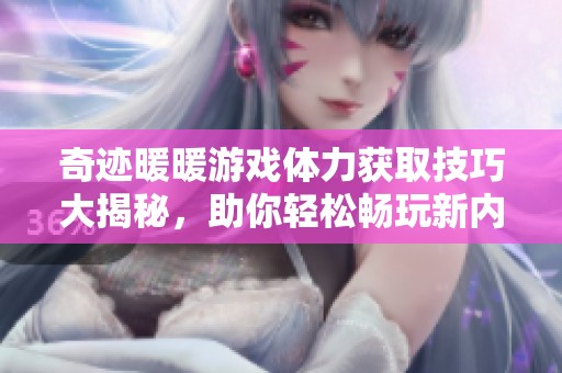 奇迹暖暖游戏体力获取技巧大揭秘，助你轻松畅玩新内容