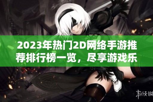 2023年热门2D网络手游推荐排行榜一览，尽享游戏乐趣